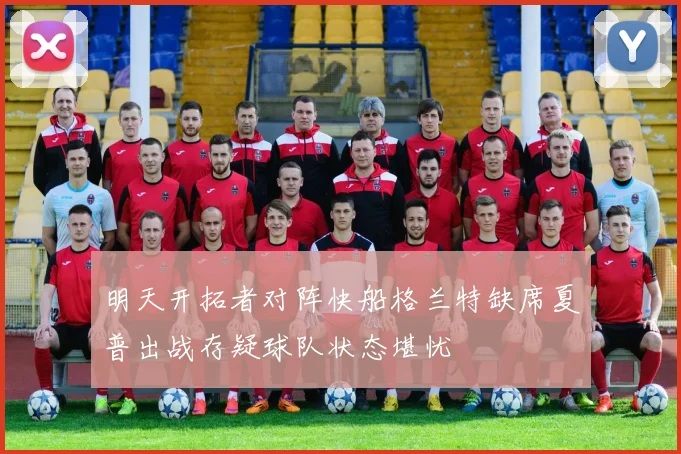明天开拓者对阵快船格兰特缺席夏普出战存疑球队状态堪忧