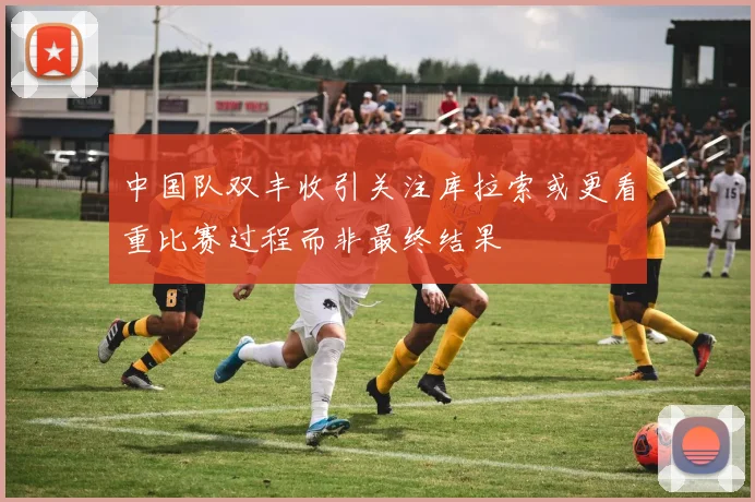 中国队双丰收引关注库拉索或更看重比赛过程而非最终结果