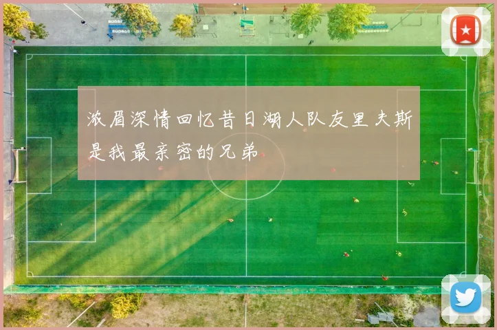 浓眉深情回忆昔日湖人队友里夫斯是我最亲密的兄弟
