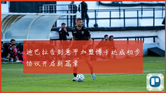 迪巴拉告别意甲加盟博卡达成初步协议开启新篇章