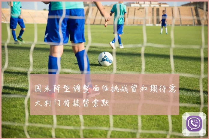 国米阵型调整面临挑战曾加期待意大利门将接替索默