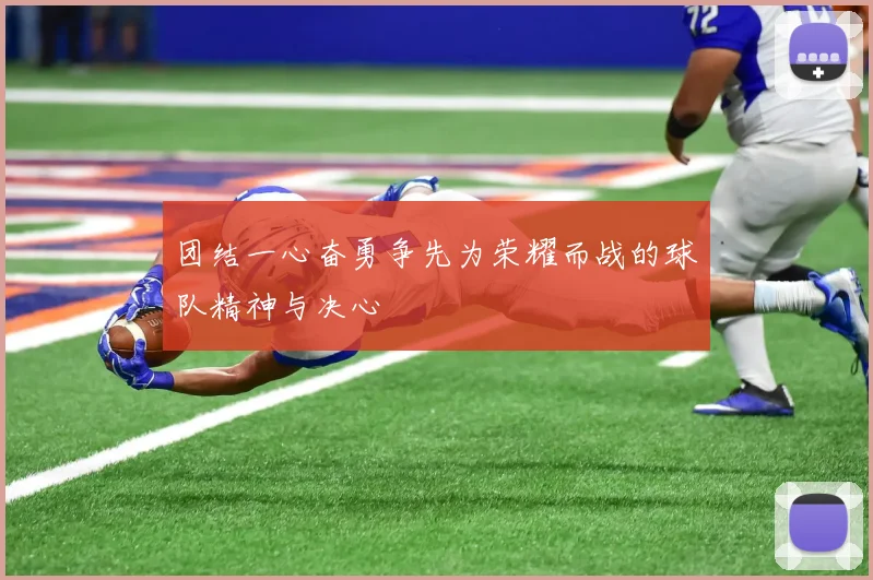 团结一心奋勇争先为荣耀而战的球队精神与决心