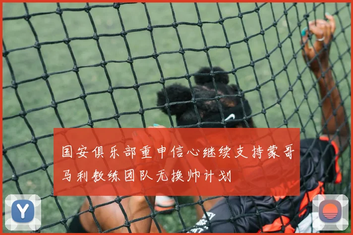 国安俱乐部重申信心继续支持蒙哥马利教练团队无换帅计划