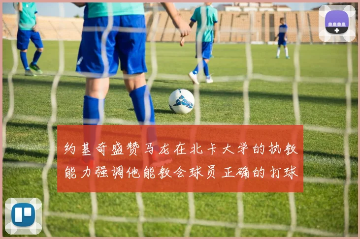 约基奇盛赞马龙在北卡大学的执教能力强调他能教会球员正确的打球方式
