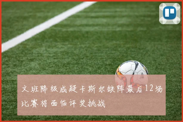 文班降级成疑卡斯尔缺阵最后12场比赛将面临评奖挑战
